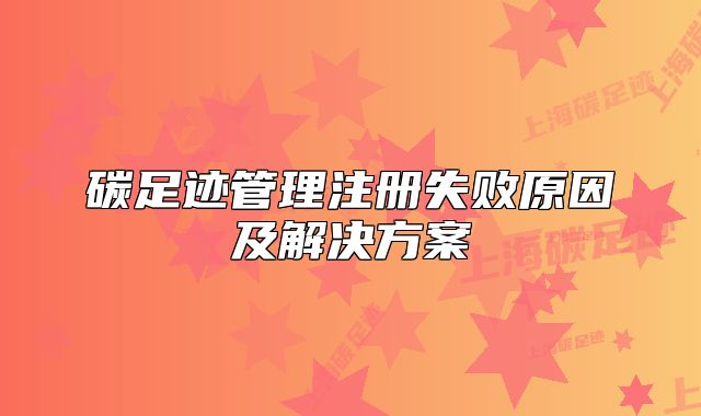 碳足迹管理注册失败原因及解决方案