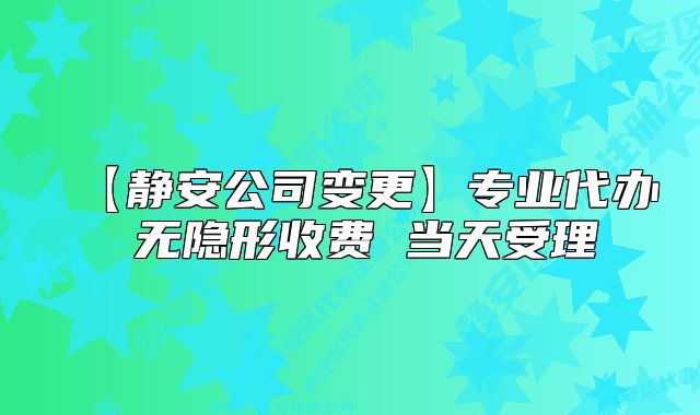 【静安公司变更】专业代办 无隐形收费 当天受理