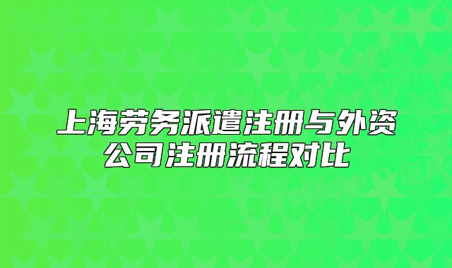 上海劳务派遣注册与外资公司注册流程对比