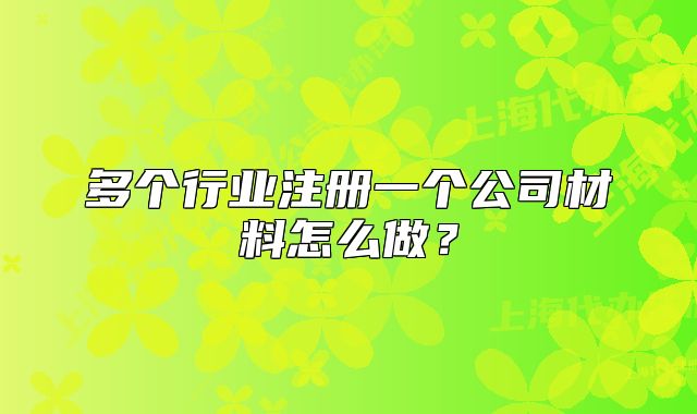 多个行业注册一个公司材料怎么做？