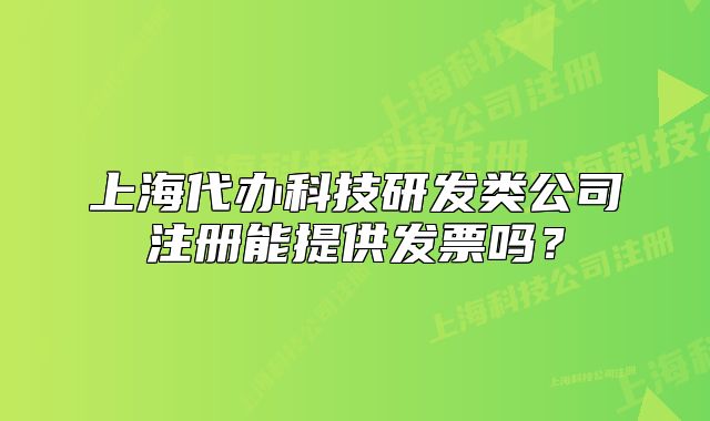 上海代办科技研发类公司注册能提供发票吗？