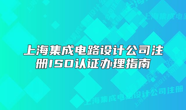 上海集成电路设计公司注册ISO认证办理指南