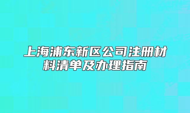 上海浦东新区公司注册材料清单及办理指南