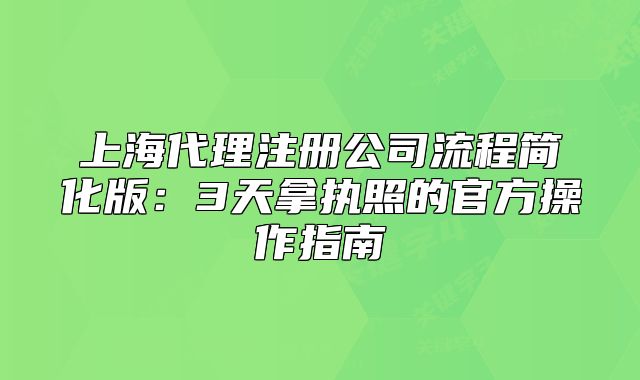 上海代理注册公司流程简化版:3天拿执照的官方操作指南