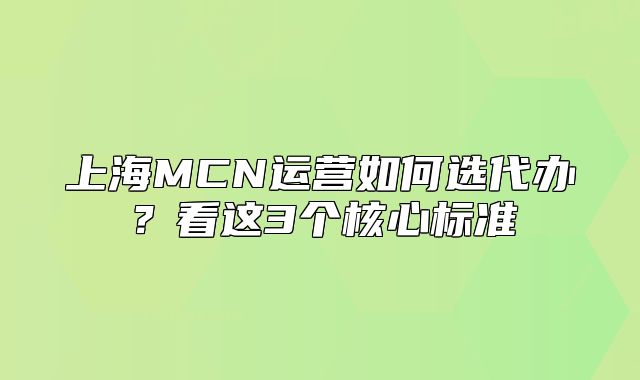 上海MCN运营如何选代办?看这3个核心标准