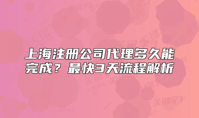 上海注册公司代理多久能完成？最快3天流程解析