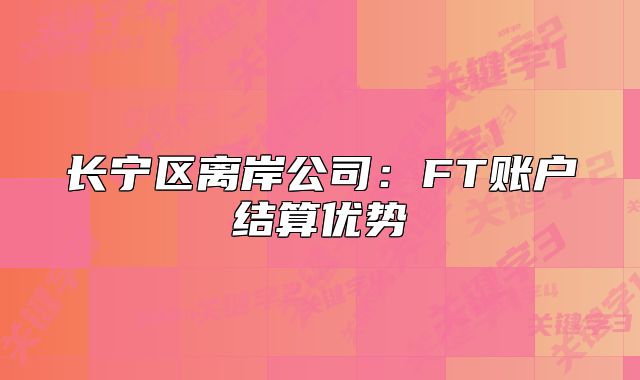长宁区离岸公司:FT账户结算优势
