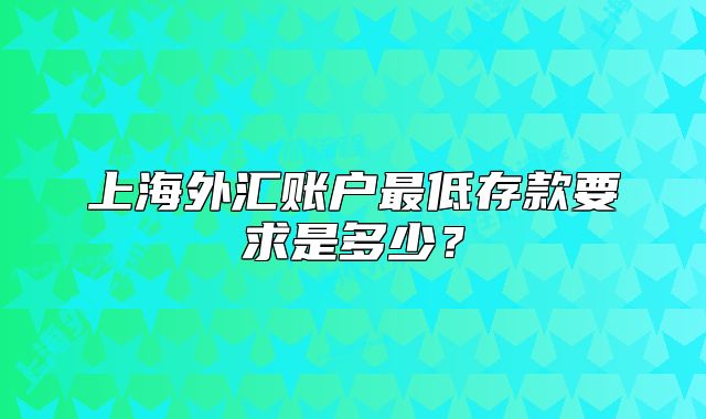 上海外汇账户最低存款要求是多少?