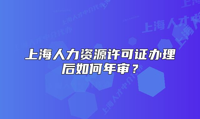 上海人力资源许可证办理后如何年审?