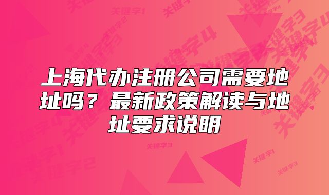 上海代办注册公司需要地址吗？最新政策解读与地址要求说明