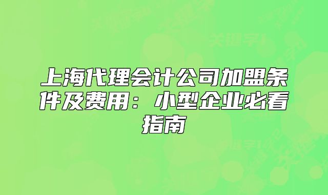 上海代理会计公司加盟条件及费用:小型企业必看指南
