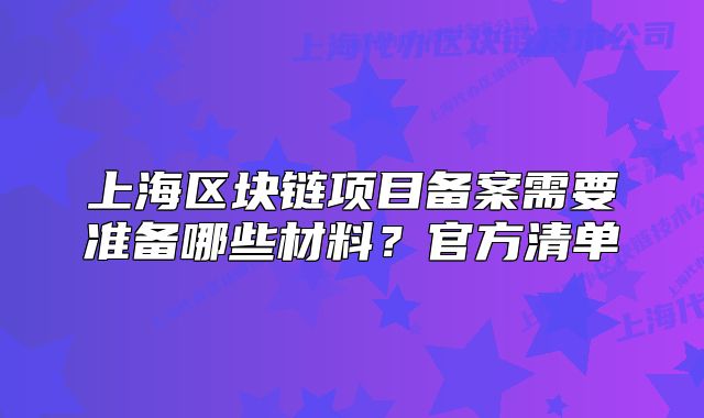 上海区块链项目备案需要准备哪些材料?官方清单