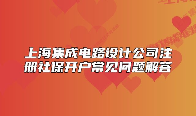 上海集成电路设计公司注册社保开户常见问题解答