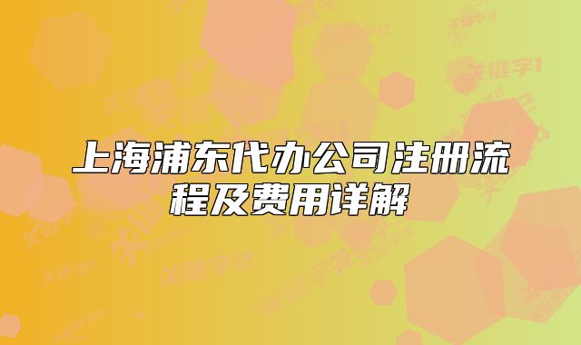 上海浦东代办公司注册流程及费用详解