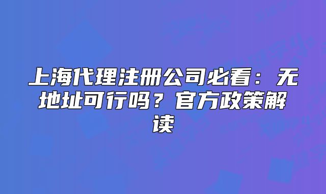 上海代理注册公司必看:无地址可行吗?官方政策解读