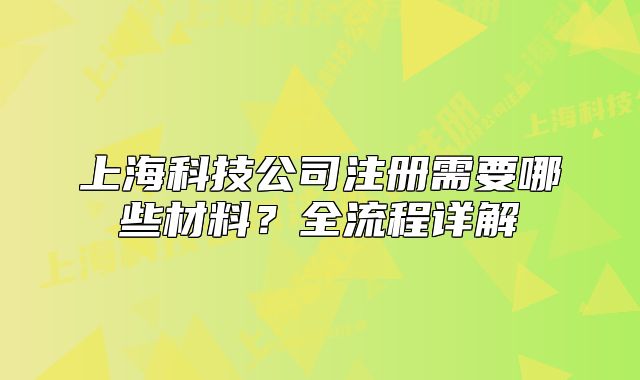 上海科技公司注册需要哪些材料？全流程详解