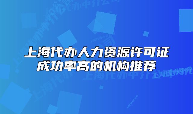 上海代办人力资源许可证成功率高的机构推荐