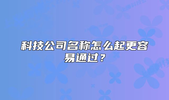科技公司名称怎么起更容易通过？