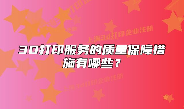 3D打印服务的质量保障措施有哪些？