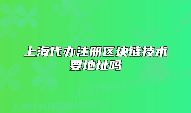 上海代办注册区块链技术要地址吗