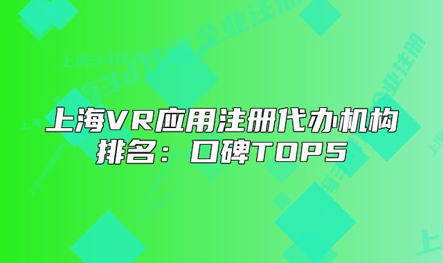 上海VR应用注册代办机构排名:口碑TOP5