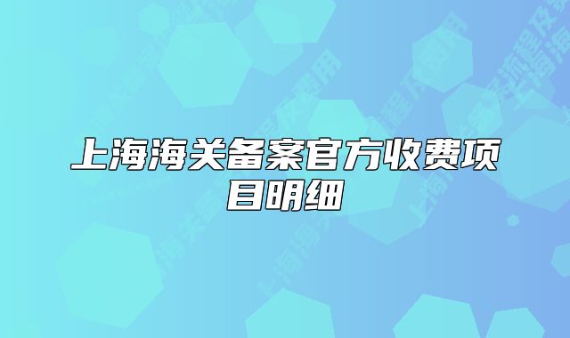 上海海关备案官方收费项目明细