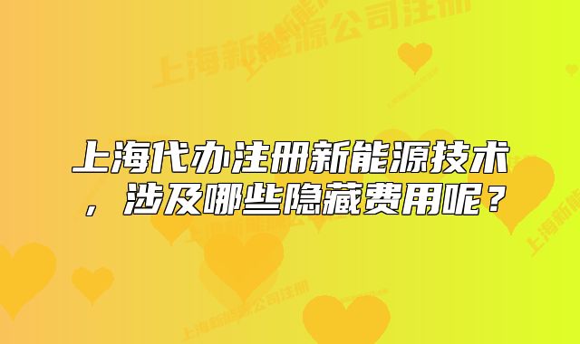 上海代办注册新能源技术,涉及哪些隐藏费用呢?