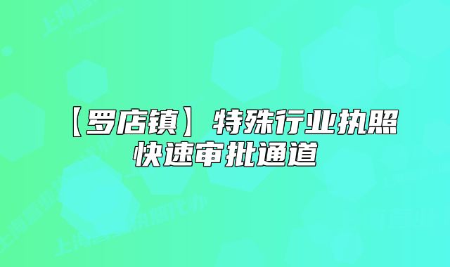 【罗店镇】特殊行业执照 快速审批通道