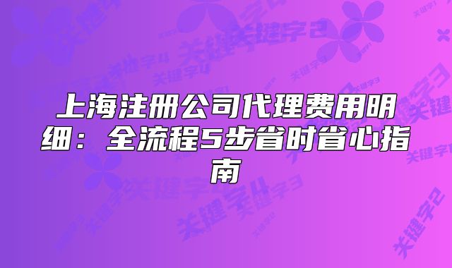 上海注册公司代理费用明细:全流程5步省时省心指南