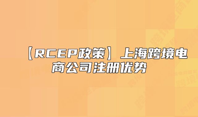 【RCEP政策】上海跨境电商公司注册优势
