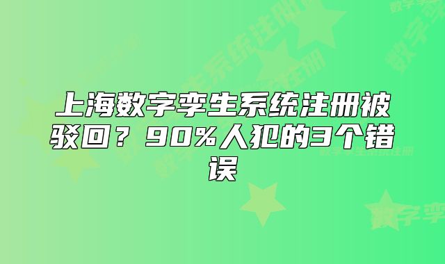 上海数字孪生系统注册被驳回？90%人犯的3个错误