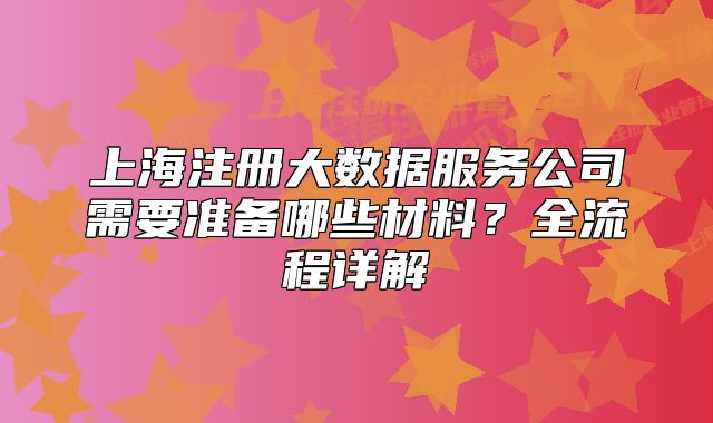 上海注册大数据服务公司需要准备哪些材料?全流程详解