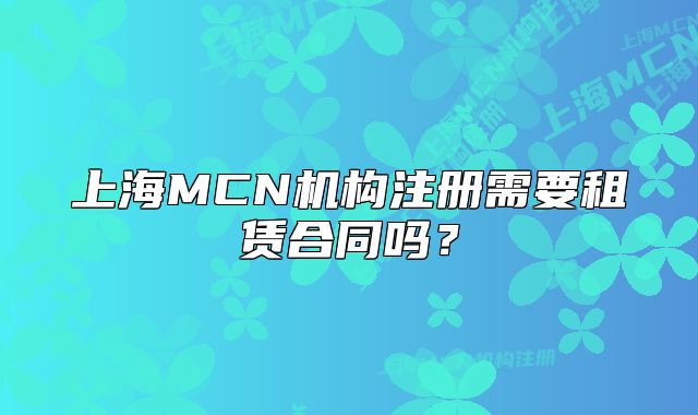 上海MCN机构注册需要租赁合同吗?