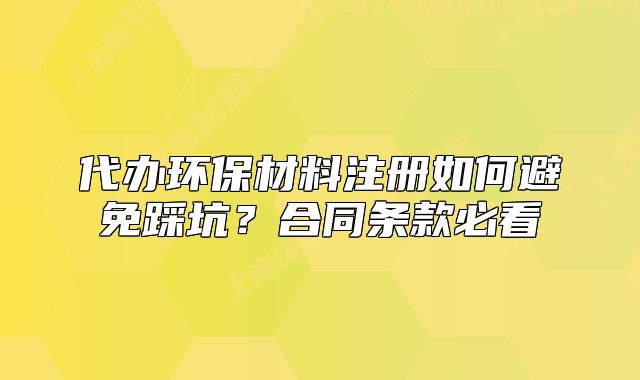 代办环保材料注册如何避免踩坑?合同条款必看