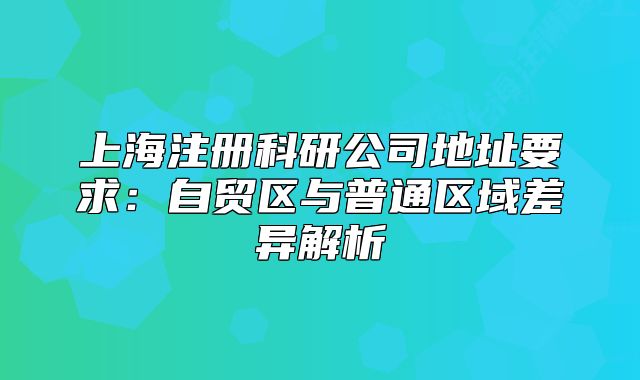 上海注册科研公司地址要求:自贸区与普通区域差异解析