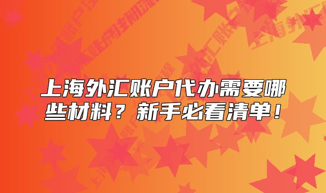 上海外汇账户代办需要哪些材料?新手必看清单!