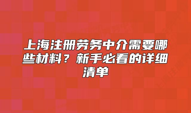 上海注册劳务中介需要哪些材料?新手必看的详细清单