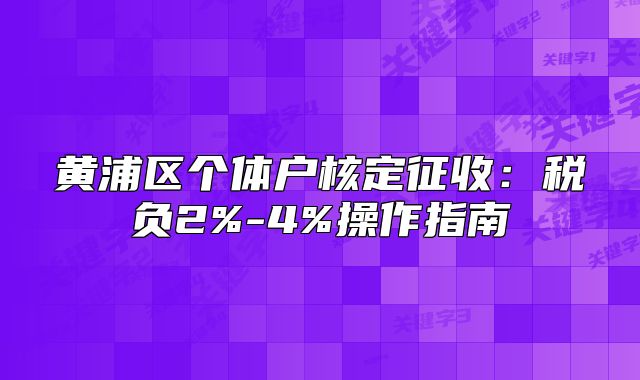 黄浦区个体户核定征收:税负2%-4%操作指南