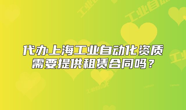 代办上海工业自动化资质需要提供租赁合同吗?