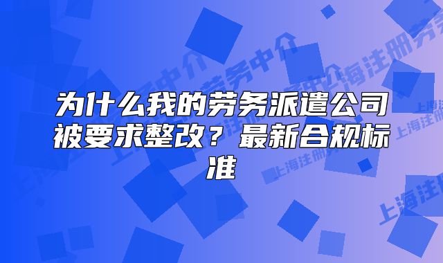 为什么我的劳务派遣公司被要求整改？最新合规标准