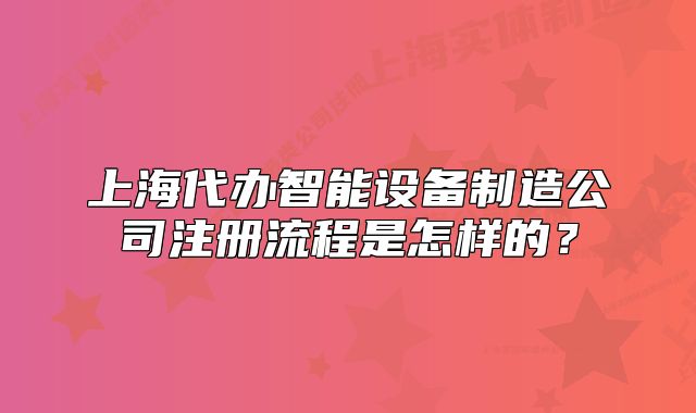 上海代办智能设备制造公司注册流程是怎样的?