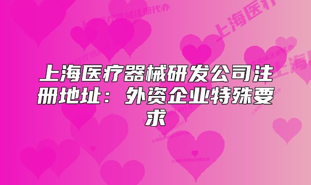 上海医疗器械研发公司注册地址:外资企业特殊要求