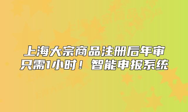 上海大宗商品注册后年审只需1小时!智能申报系统