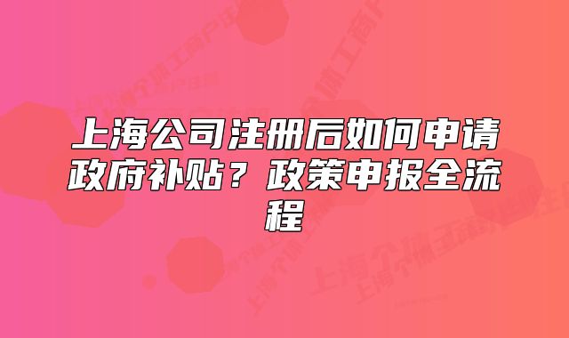 上海公司注册后如何申请政府补贴?政策申报全流程