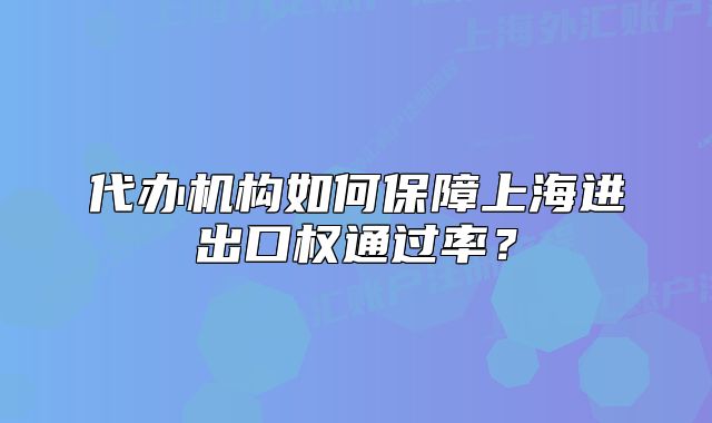 代办机构如何保障上海进出口权通过率?