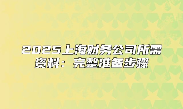 2025上海财务公司所需资料:完整准备步骤