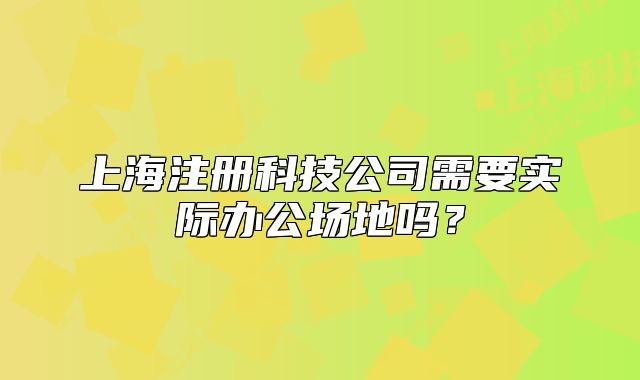 上海注册科技公司需要实际办公场地吗?