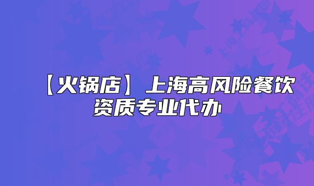 【火锅店】上海高风险餐饮资质专业代办