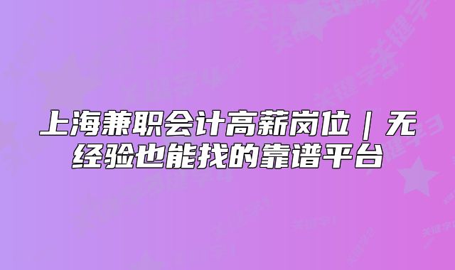 上海兼职会计高薪岗位|无经验也能找的靠谱平台
