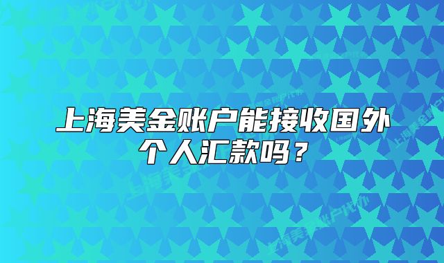 上海美金账户能接收国外个人汇款吗?